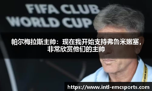 帕尔梅拉斯主帅：现在我开始支持弗鲁米嫩塞，非常欣赏他们的主帅